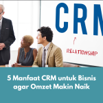 5 Manfaat CRM untuk Bisnis agar Omzet Makin Naik