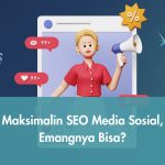 Maksimalin SEO di Media Sosial, Emangnya Bisa?