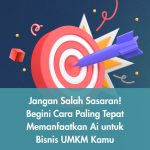 Jangan Salah Sasaran! Begini Cara Paling Tepat Memanfaatkan Ai untuk Bisnis UMKM Kamu