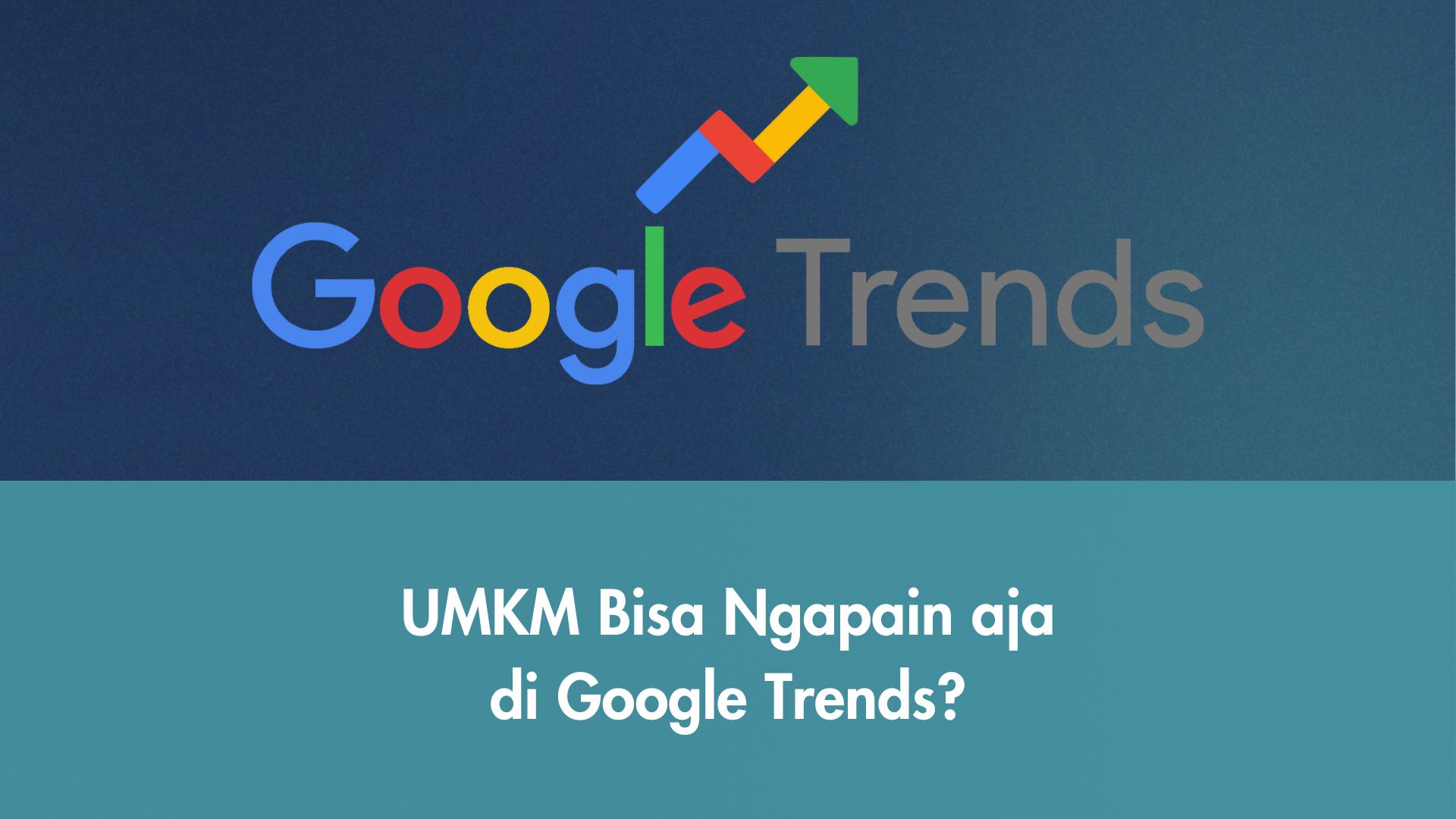 UMKM Bisa Ngapain aja di Google Trends?