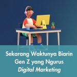 Sekarang Waktunya Biarin Gen Z yang Ngurus Digital Marketing