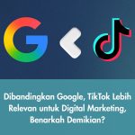 Dibandingkan Google, TikTok Lebih Relevan untuk Digital Marketing, Benarkah Demikian?