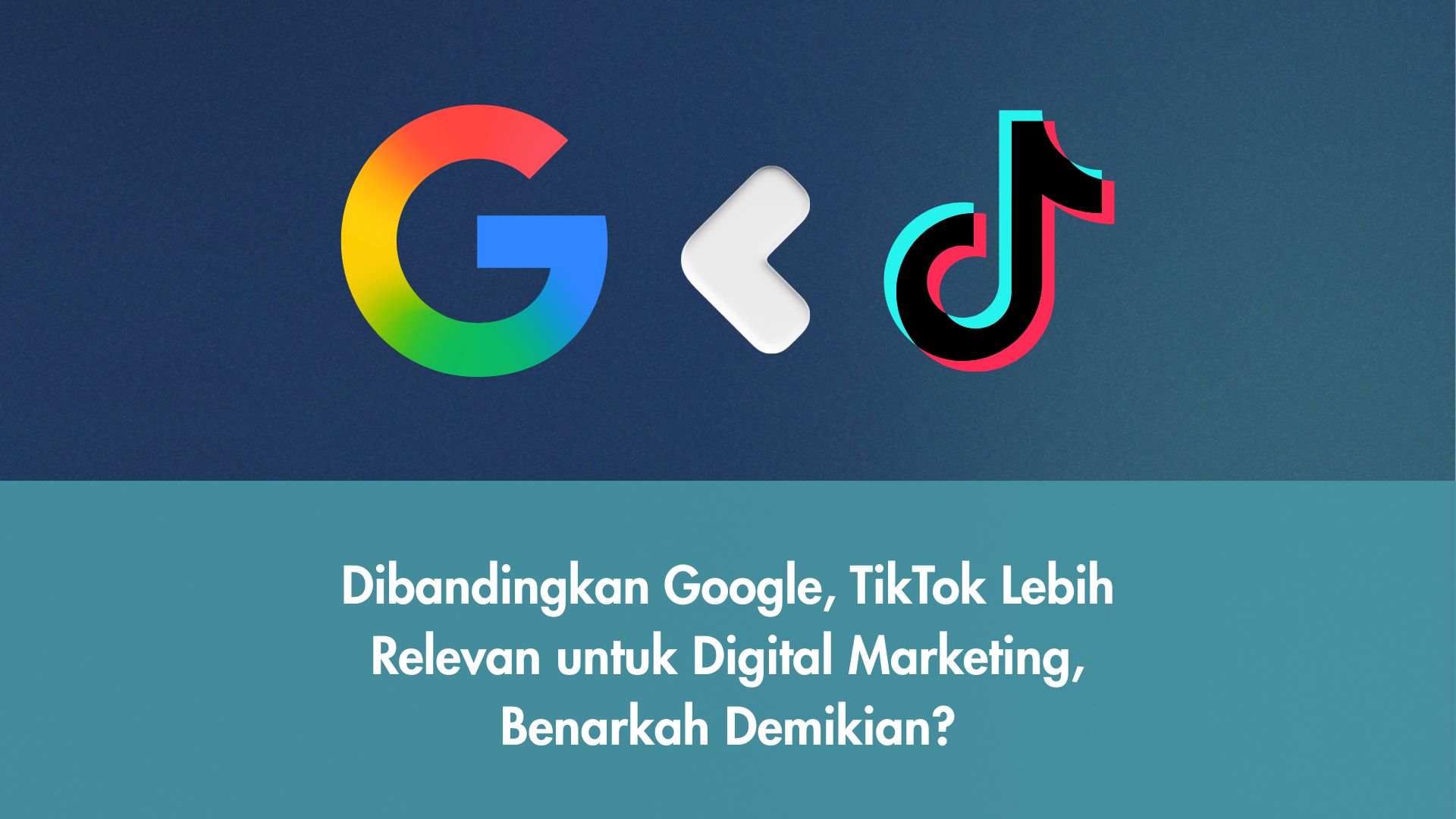 Dibandingkan Google, TikTok Lebih Relevan untuk Digital Marketing, Benarkah Demikian?