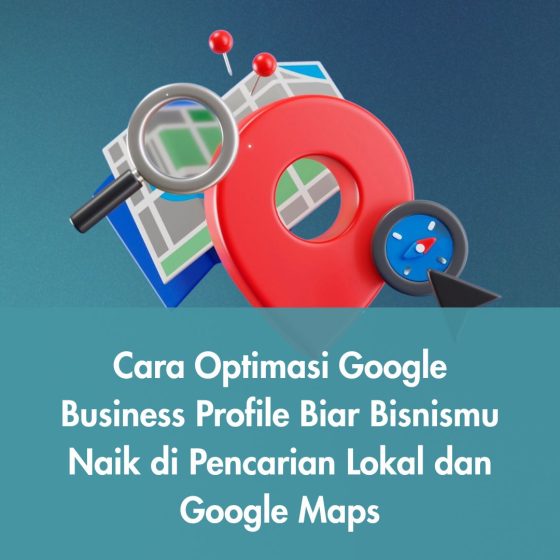 Cara Optimasi Google Business Profile Biar Bisnismu Naik di Pencarian Lokal dan Google Maps