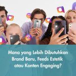 Mana yang Lebih Dibutuhkan Brand Baru, Feeds Estetik atau Konten Engaging?