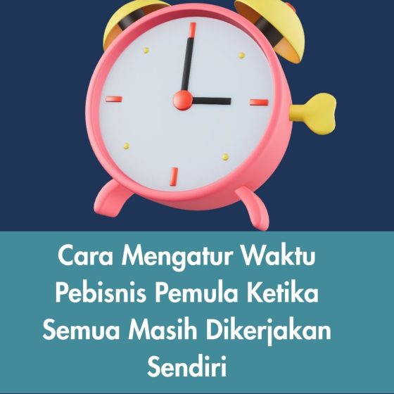 Cara Mengatur Waktu Pebisnis Pemula Ketika Semua Masih Dikerjakan Sendiri