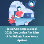 Social Commerce Meledak 2025: Cara Jualan Anti Ribet di Era Belanja Tanpa Keluar Aplikasi