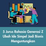 5 Jurus Rahasia Gen Z Ubah Ide Simpel Jadi Bisnis Menguntungkan