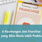 6 Keuntungan Join Franchise yang Bikin Bisnis Lebih Praktis