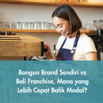 Bangun Brand Sendiri vs Beli Franchise, Mana yang Lebih Cepat Balik Modal?