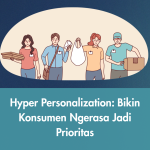 Hyper Personalization: Bikin Konsumen Ngerasa Jadi Prioritas