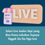Solusi Live Jualan Sepi yang Bisa Kamu Lakukan Supaya Nggak Sia-Sia Nge-Live