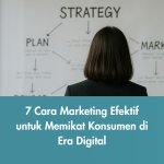 7 Cara Marketing Efektif untuk Memikat Konsumen di Era Digital