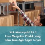 Stok Menumpuk? Ini 8 Cara Mengatasi Produk yang Tidak Laku Agar Cepat Terjual