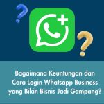 Bagaimana Keuntungan dan Cara Login Whatsapp Business yang Bikin Bisnis Jadi Gampang?