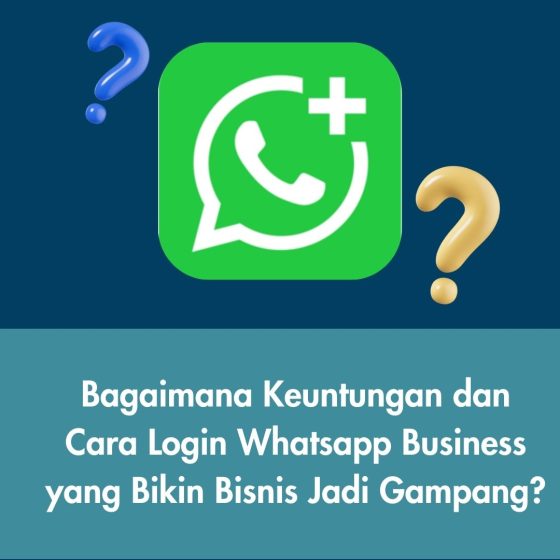 Bagaimana Keuntungan dan Cara Login Whatsapp Business yang Bikin Bisnis Jadi Gampang?