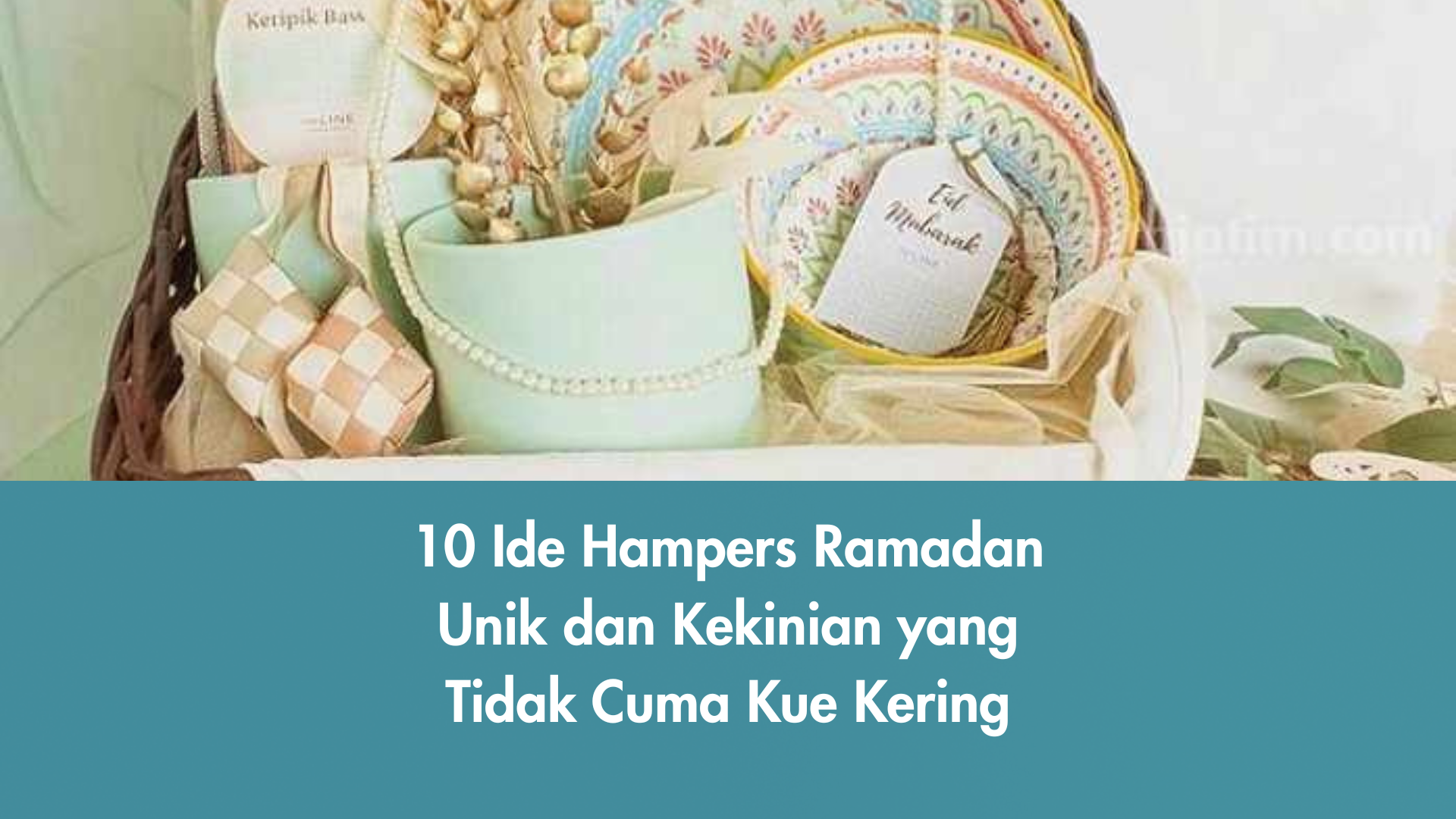 10 Ide Hampers Ramadan Unik dan Kekinian yang Tidak Cuma Kue Kering